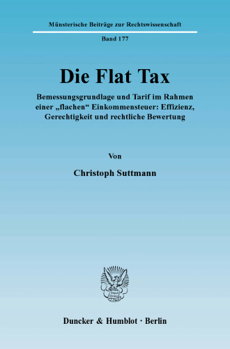 Die Flat Tax: Bemessungsgrundlage und Tarif im Rahmen einer »flachen« Einkommensteuer: Effizienz, Gerechtigkeit und rechtliche Bewertung
