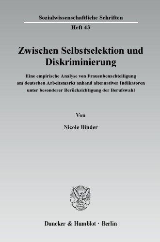 Zwischen Selbstselektion und Diskriminierung: Eine empirische Analyse von Frauenbenachteiligung am deutschen Arbeitsmarkt anhand alternativer Indikatoren unter besonderer Berücksichtigung der Berufswahl