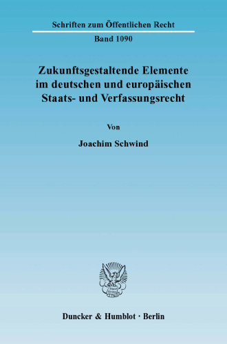 Zukunftsgestaltende Elemente im deutschen und europäischen Staats- und Verfassungsrecht: Eine rechtsverbindende Untersuchung zu den deutschen Staatszwecken, Staatszielen und Staatsaufgaben sowie den europäischen Unionszielen, Querschnittsaufgaben, Bereichszielen und Unionsaufgaben