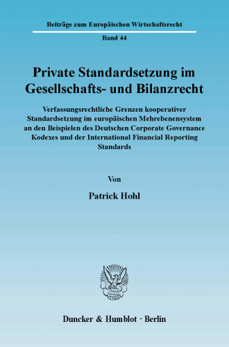 Private Standardsetzung im Gesellschafts- und Bilanzrecht: Verfassungsrechtliche Grenzen kooperativer Standardsetzung im europäischen Mehrebenensystem an den Beispielen des Deutschen Corporate Governance Kodexes und der International Financial Reporting Standards