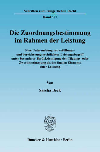 Die Zuordnungsbestimmung im Rahmen der Leistung: Eine Untersuchung von erfüllungs- und bereicherungsrechtlichem Leistungsbegriff unter besonderer Berücksichtigung der Tilgungs- oder Zweckbestimmung als des finalen Elements einer Leistung