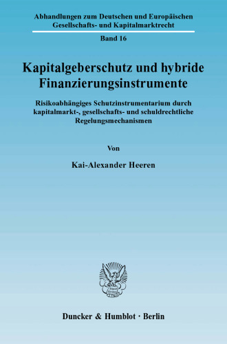 Kapitalgeberschutz und hybride Finanzierungsinstrumente: Risikoabhängiges Schutzinstrumentarium durch kapitalmarkt-, gesellschafts- und schuldrechtliche Regelungsmechanismen