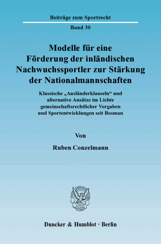 Modelle für eine Förderung der inländischen Nachwuchssportler zur Stärkung der Nationalmannschaften: Klassische »Ausländerklauseln« und alternative Ansätze im Lichte gemeinschaftsrechtlicher Vorgaben und Sportentwicklungen seit Bosman