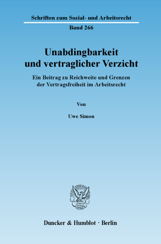 Unabdingbarkeit und vertraglicher Verzicht: Ein Beitrag zu Reichweite und Grenzen der Vertragsfreiheit im Arbeitsrecht