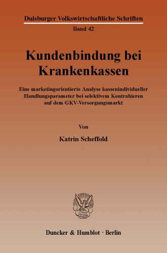 Kundenbindung bei Krankenkassen: Eine marketingorientierte Analyse kassenindividueller Handlungsparameter bei selektivem Kontrahieren auf dem GKV-Versorgungsmarkt