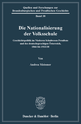 Die Nationalisierung der Volksschule: Geschichtspolitik im Niederen Schulwesen Preußens und des deutschsprachigen Österreich, 1866 bis 1933/38