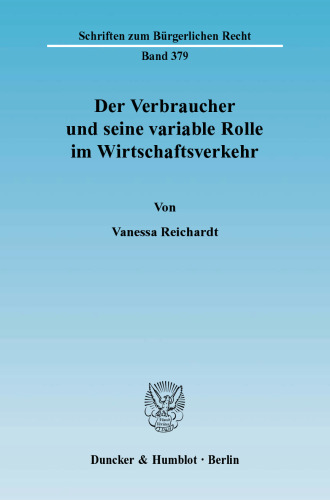 Der Verbraucher und seine variable Rolle im Wirtschaftsverkehr: Die Problematik der rechtlichen Erfassung und Einordnung von Vertragsparteien als Verbraucher oder Unternehmer im Sinne der §§ 13, 14 BGB