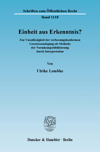 Einheit aus Erkenntnis?: Die Unzulässigkeit der verfassungskonformen Gesetzesauslegung als Methode der Normkompatibilisierung durch Interpretation