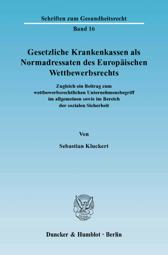 Gesetzliche Krankenkassen als Normadressaten des Europäischen Wettbewerbsrechts: Zugleich ein Beitrag zum wettbewerbsrechtlichen Unternehmensbegriff im allgemeinen sowie im Bereich der sozialen Sicherheit