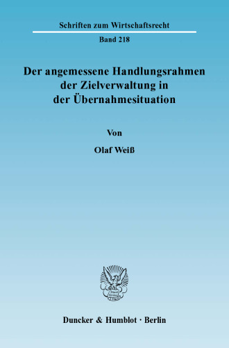 Der angemessene Handlungsrahmen der Zielverwaltung in der Übernahmesituation: Eine rechtsvergleichende Analyse vor dem Hintergrund ökonomischer Überlegungen zur Corporate Governance