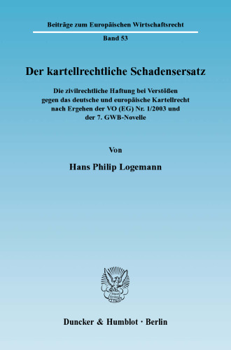Der kartellrechtliche Schadensersatz: Die zivilrechtliche Haftung bei Verstößen gegen das deutsche und europäische Kartellrecht nach Ergehen der VO (EG) Nr. 1/2003 und der 7. GWB-Novelle