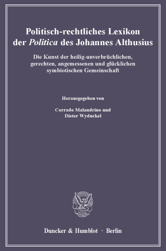 Politisch-rechtliches Lexikon der »Politica« des Johannes Althusius: Die Kunst der heilig-unverbrüchlichen, gerechten, angemessenen und glücklichen symbiotischen Gemeinschaft