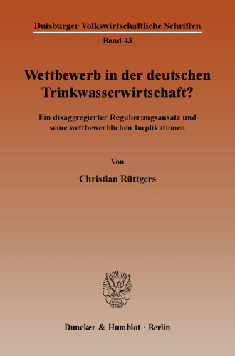 Wettbewerb in der deutschen Trinkwasserwirtschaft?: Ein disaggregierter Regulierungsansatz und seine wettbewerblichen Implikationen