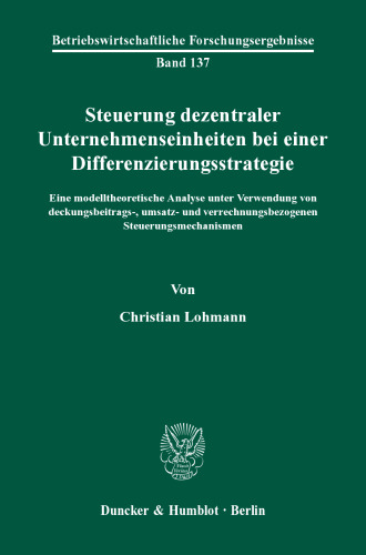 Steuerung dezentraler Unternehmenseinheiten bei einer Differenzierungsstrategie: Eine modelltheoretische Analyse unter Verwendung von deckungsbeitrags-, umsatz- und verrechnungsbezogenen Steuerungsmechanismen
