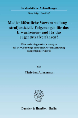 Medienöffentliche Vorverurteilung - strafjustizielle Folgerungen für das Erwachsenen- und für das Jugendstrafverfahren?: Eine rechtsdogmatische Analyse auf der Grundlage einer empirischen Erhebung (Experteninterviews)