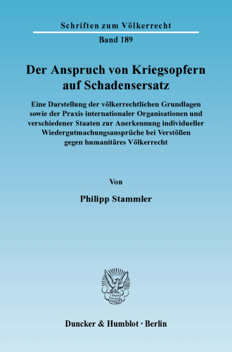 Der Anspruch von Kriegsopfern auf Schadensersatz: Eine Darstellung der völkerrechtlichen Grundlagen sowie der Praxis internationaler Organisationen und verschiedener Staaten zur Anerkennung individueller Wiedergutmachungsansprüche bei Verstößen gegen humanitäres Völkerrecht