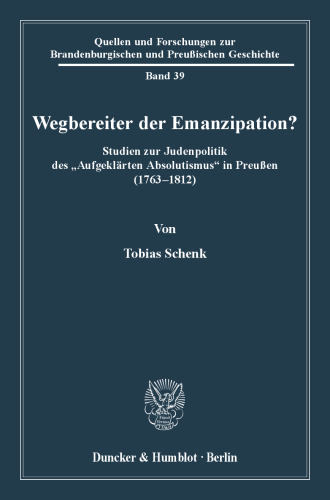 Wegbereiter der Emanzipation?: Studien zur Judenpolitik des »Aufgeklärten Absolutismus« in Preußen (1763 - 1812)