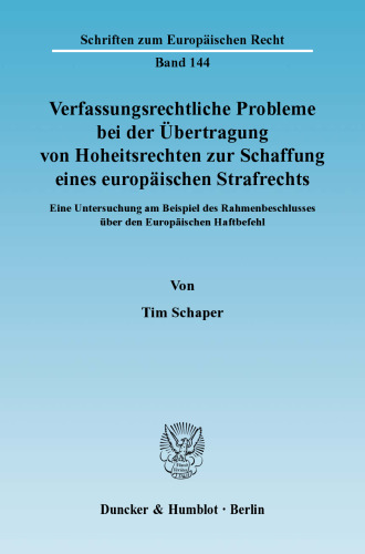 Verfassungsrechtliche Probleme bei der Übertragung von Hoheitsrechten zur Schaffung eines europäischen Strafrechts: Eine Untersuchung am Beispiel des Rahmenbeschlusses über den Europäischen Haftbefehl