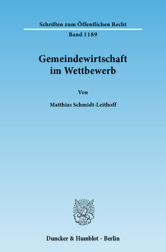 Gemeindewirtschaft im Wettbewerb: Zu den wettbewerbsrelevanten Tätigkeitsfeldern kommunaler Unternehmen einschließlich ihrer historischen Dimension und zum konkurrentenschützenden Gehalt der gemeindewirtschaftsrechtlichen Subsidiaritätsklauseln im Lichte von Schutznormlehre und Verfassung