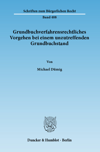 Grundbuchverfahrensrechtliches Vorgehen bei einem unzutreffenden Grundbuchstand: Eine Untersuchung der Handlungsmöglichkeiten nach der Grundbuchordnung (§§ 22 Abs. 1, 53 Abs. 1, 71, 84 ff. GBO) unter besonderer Berücksichtigung der historischen Entwicklung in Preußen und der Gesetzesmaterialien