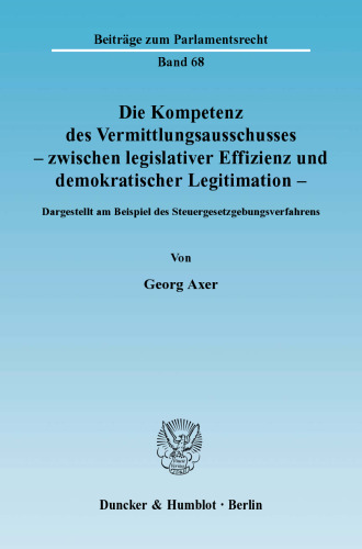 Die Kompetenz des Vermittlungsausschusses - zwischen legislativer Effizienz und demokratischer Legitimation: Dargestellt am Beispiel des Steuergesetzgebungsverfahrens