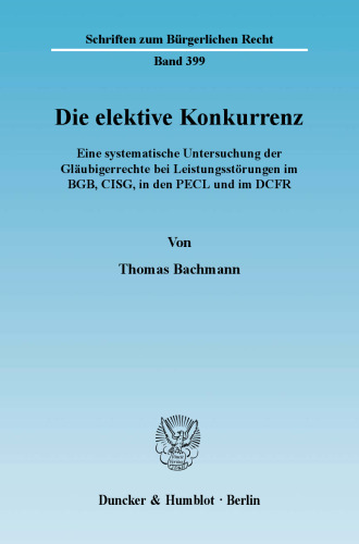 Die elektive Konkurrenz: Eine systematische Untersuchung der Gläubigerrechte bei Leistungsstörungen im BGB, CISG, in den PECL und im DCFR