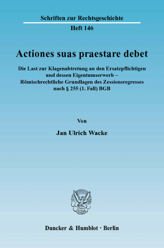 Actiones suas praestare debet: Die Last zur Klagenabtretung an den Ersatzpflichtigen und dessen Eigentumserwerb - Römischrechtliche Grundlagen des Zessionsregresses nach § 255 (1. Fall) BGB