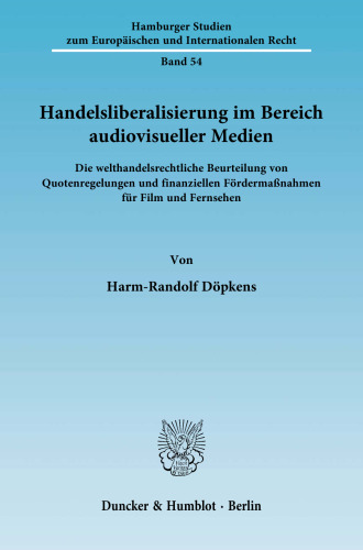 Handelsliberalisierung im Bereich audiovisueller Medien: Die welthandelsrechtliche Beurteilung von Quotenregelungen und finanziellen Fördermaßnahmen für Film und Fernsehen