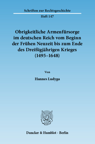 Obrigkeitliche Armenfürsorge im deutschen Reich vom Beginn der Frühen Neuzeit bis zum Ende des Dreißigjährigen Krieges (1495–1648)