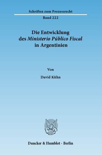 Die Entwicklung des Ministerio Público Fiscal in Argentinien: Der staatliche Ankläger als Bindeglied zwischen Inquisitionsprozess und adversatorischem Verfahren