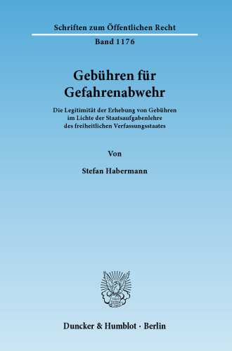Gebühren für Gefahrenabwehr: Die Legitimität der Erhebung von Gebühren im Lichte der Staatsaufgabenlehre des freiheitlichen Verfassungsstaates