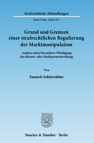 Grund und Grenzen einer strafrechtlichen Regulierung der Marktmanipulation: Analyse unter besonderer Würdigung der Börsen- oder Marktpreiseinwirkung