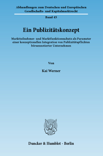 Ein Publizitätskonzept: Marktteilnehmer- und Marktfunktionsschutz als Parameter einer konzeptionellen Integration von Publizitätspflichten börsennotierter Unternehmen