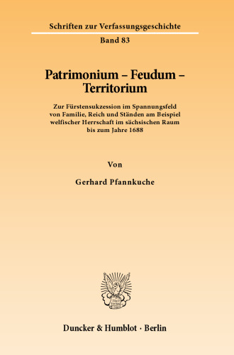 Patrimonium - Feudum - Territorium: Zur Fürstensukzession im Spannungsfeld von Familie, Reich und Ständen am Beispiel welfischer Herrschaft im sächsischen Raum bis zum Jahre 1688