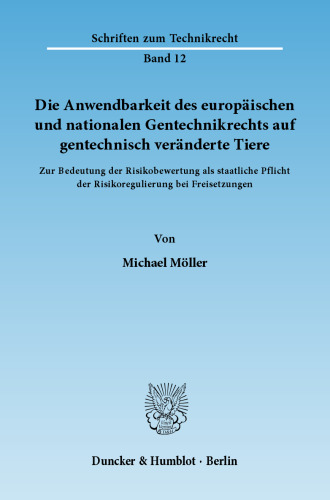 Die Anwendbarkeit des europäischen und nationalen Gentechnikrechts auf gentechnisch veränderte Tiere: Zur Bedeutung der Risikobewertung als staatliche Pflicht der Risikoregulierung bei Freisetzungen
