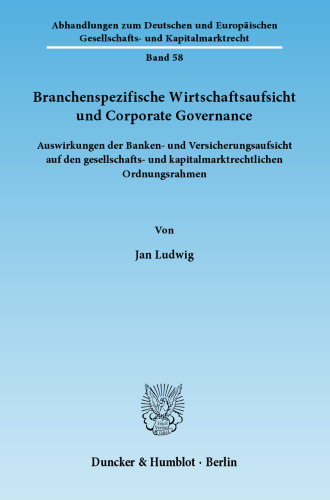Branchenspezifische Wirtschaftsaufsicht und Corporate Governance: Auswirkungen der Banken- und Versicherungsaufsicht auf den gesellschafts- und kapitalmarktrechtlichen Ordnungsrahmen