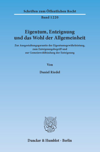 Eigentum, Enteignung und das Wohl der Allgemeinheit: Zur Ausgestaltungsgarantie der Eigentumsgewährleistung, zum Enteignungsbegriff und zur Gemeinwohlbindung der Enteignung
