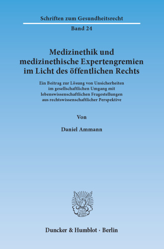 Medizinethik und medizinethische Expertengremien im Licht des öffentlichen Rechts: Ein Beitrag zur Lösung von Unsicherheiten im gesellschaftlichen Umgang mit lebenswissenschaftlichen Fragestellungen aus rechtswissenschaftlicher Perspektive