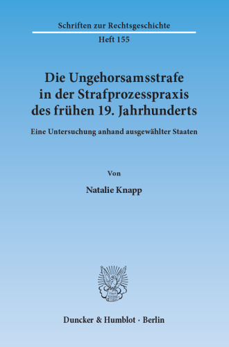 Die Ungehorsamsstrafe in der Strafprozesspraxis des frühen 19. Jahrhunderts: Eine Untersuchung anhand ausgewählter Staaten
