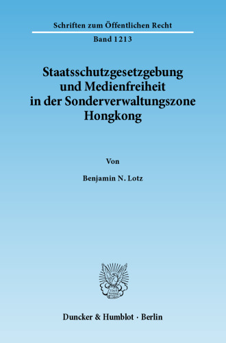 Staatsschutzgesetzgebung und Medienfreiheit in der Sonderverwaltungszone Hongkong: Eine exemplarische Untersuchung des Art. 23 Basic Law unter Berücksichtigung staatstheoretischer, verfassungsrechtlicher und rechtskultureller Besonderheiten