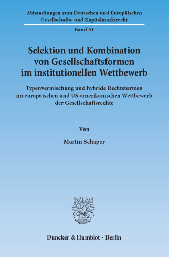 Selektion und Kombination von Gesellschaftsformen im institutionellen Wettbewerb: Typenvermischung und hybride Rechtsformen im europäischen und US-amerikanischen Wettbewerb der Gesellschaftsrechte