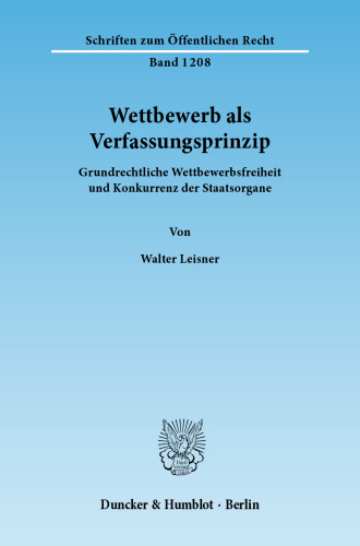 Wettbewerb als Verfassungsprinzip: Grundrechtliche Wettbewerbsfreiheit und Konkurrenz der Staatsorgane