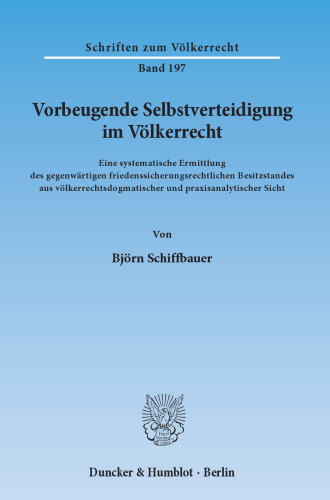 Vorbeugende Selbstverteidigung im Völkerrecht: Eine systematische Ermittlung des gegenwärtigen friedenssicherungsrechtlichen Besitzstandes aus völkerrechtsdogmatischer und praxisanalytischer Sicht