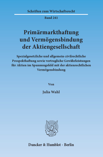 Primärmarkthaftung und Vermögensbindung der Aktiengesellschaft: Spezialgesetzliche und allgemein-zivilrechtliche Prospekthaftung sowie vertragliche Gewährleistungen für Aktien im Spannungsfeld mit der aktienrechtlichen Vermögensbindung