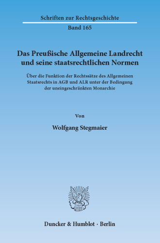 Das Preußische Allgemeine Landrecht und seine staatsrechtlichen Normen: Über die Funktion der Rechtssätze des Allgemeinen Staatsrechts in AGB und ALR unter der Bedingung der uneingeschränkten Monarchie