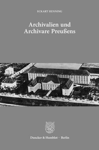 Archivalien und Archivare Preußens: Ausgewählte Aufsätze. Mit einem Geleitwort von Jürgen Kloosterhuis