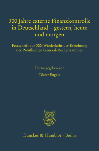 300 Jahre externe Finanzkontrolle in Deutschland – gestern, heute und morgen: Festschrift zur 300. Wiederkehr der Errichtung der Preußischen General-Rechenkammer