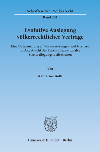 Evolutive Auslegung völkerrechtlicher Verträge: Eine Untersuchung zu Voraussetzungen und Grenzen in Anbetracht der Praxis internationaler Streitbeilegungsinstitutionen