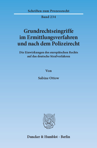 Grundrechtseingriffe im Ermittlungsverfahren und nach dem Polizeirecht: Die Einwirkungen des europäischen Rechts auf das deutsche Strafverfahren