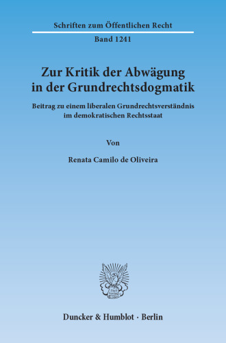 Zur Kritik der Abwägung in der Grundrechtsdogmatik: Beitrag zu einem liberalen Grundrechtsverständnis im demokratischen Rechtsstaat